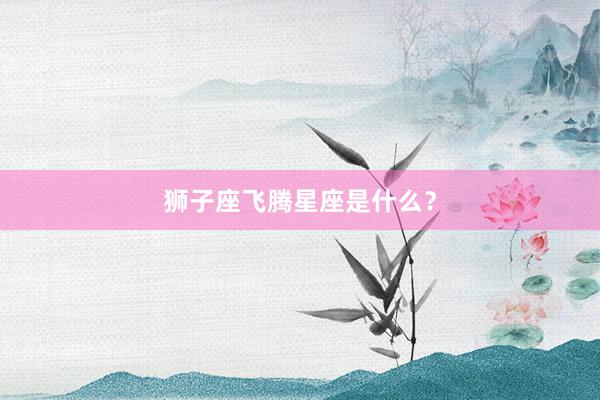 狮子座飞腾星座是什么？