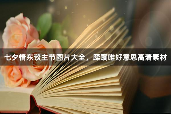 七夕情东谈主节图片大全,蹂躏唯好意思高清素材