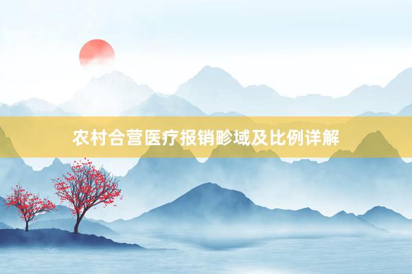 农村合营医疗报销畛域及比例详解