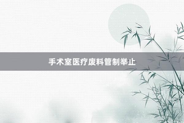 手术室医疗废料管制举止