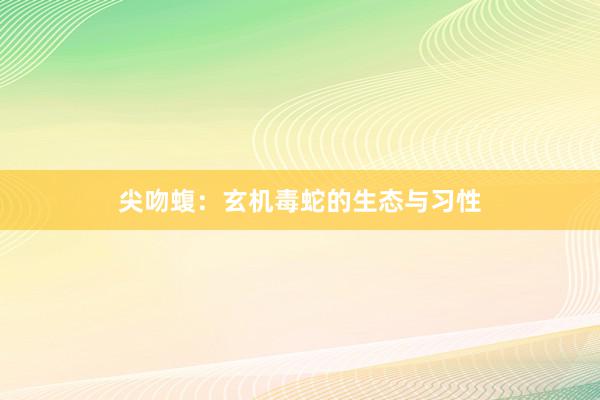 尖吻蝮：玄机毒蛇的生态与习性