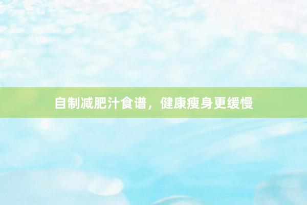 自制减肥汁食谱，健康瘦身更缓慢