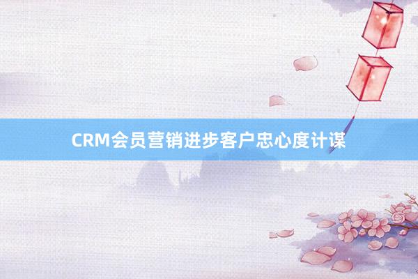 CRM会员营销进步客户忠心度计谋